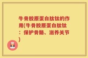 牛骨胶原蛋白肽钛的作用(牛骨胶原蛋白肽钛：保护骨骼、滋养关节)