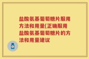 盐酸氨基葡萄糖片服用方法和用量(正确服用盐酸氨基葡萄糖片的方法和用量建议