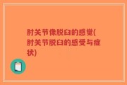 肘关节像脱臼的感觉(肘关节脱臼的感受与症状)