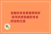 氨糖软骨素质量哪家好 探寻优质氨糖软骨素的选购之道