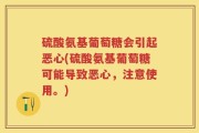 硫酸氨基葡萄糖会引起恶心(硫酸氨基葡萄糖可能导致恶心，注意使用。)
