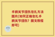 手腕关节扭伤包扎方法图片(如何正确包扎手腕关节扭伤？图文教程即可)