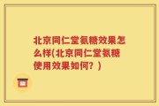 北京同仁堂氨糖效果怎么样(北京同仁堂氨糖使用效果如何？)