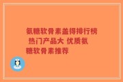 氨糖软骨素盖得排行榜 热门产品大 优质氨糖软骨素推荐