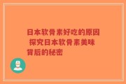 日本软骨素好吃的原因 探究日本软骨素美味背后的秘密