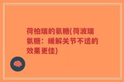 荷柏瑞的氨糖(荷波瑞氨糖：缓解关节不适的效果更佳)
