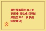 男性尿酸降到365关节还痛(男性成功降低尿酸至365，关节痛症状翻译)