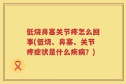 低烧鼻塞关节疼怎么回事(低烧、鼻塞、关节疼症状是什么疾病？)
