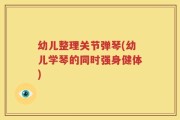幼儿整理关节弹琴(幼儿学琴的同时强身健体)