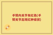 手臂内关节有红色(手臂关节出现红肿症状)