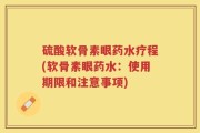 硫酸软骨素眼药水疗程(软骨素眼药水：使用期限和注意事项)