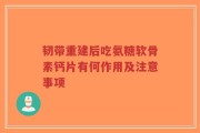 韧带重建后吃氨糖软骨素钙片有何作用及注意事项