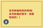 关节肿痛特效药喷剂(关节肿痛好帮手：喷雾特效药！)
