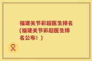 福建关节彩超医生排名(福建关节彩超医生排名公布！)