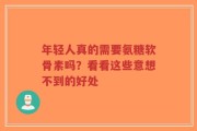 年轻人真的需要氨糖软骨素吗？看看这些意想不到的好处