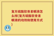 复方硫酸软骨素眼液怎么样(复方硫酸软骨素眼液的功效和使用方式)