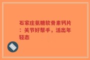 石家庄氨糖软骨素钙片：关节好帮手，活出年轻态