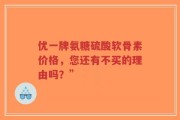 优一牌氨糖硫酸软骨素价格，您还有不买的理由吗？”