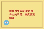 维骨力关节灵没货(维骨力关节灵：缺货情况解读)