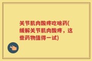 关节肌肉酸疼吃啥药(缓解关节肌肉酸疼，这些药物值得一试)