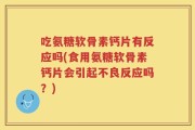 吃氨糖软骨素钙片有反应吗(食用氨糖软骨素钙片会引起不良反应吗？)