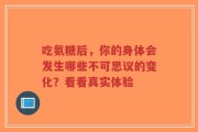 吃氨糖后，你的身体会发生哪些不可思议的变化？看看真实体验