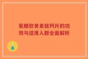 氨糖软骨素肽钙片的功效与适用人群全面解析