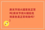 肩关节拔火罐紫色正常吗(肩关节拔火罐后出现紫色是正常现象吗？)