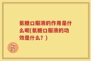 氨糖口服液的作用是什么呢(氨糖口服液的功效是什么？)