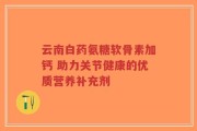 云南白药氨糖软骨素加钙 助力关节健康的优质营养补充剂