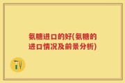 氨糖进口的好(氨糖的进口情况及前景分析)