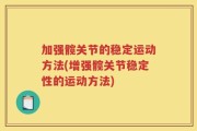 加强髋关节的稳定运动方法(增强髋关节稳定性的运动方法)