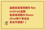 盐酸氨基葡萄糖片与movefree(盐酸氨基葡萄糖片与movefree哪个更适合骨关节健康？)