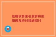 氨糖软骨素引发胃疼的原因及应对措施探讨