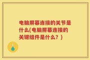 电脑屏幕连接的关节是什么(电脑屏幕连接的关键组件是什么？)