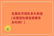 足踝关节扭伤多久恢复(足踝扭伤康复需要多长时间？)