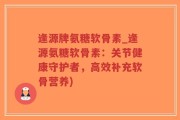 逢源牌氨糖软骨素_逢源氨糖软骨素：关节健康守护者，高效补充软骨营养)