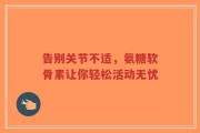 告别关节不适，氨糖软骨素让你轻松活动无忧