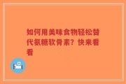 如何用美味食物轻松替代氨糖软骨素？快来看看