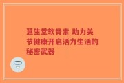 慧生堂软骨素 助力关节健康开启活力生活的秘密武器