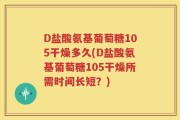 D盐酸氨基葡萄糖105干燥多久(D盐酸氨基葡萄糖105干燥所需时间长短？)