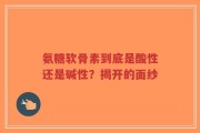 氨糖软骨素到底是酸性还是碱性？揭开的面纱