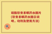 硫酸软骨素眼药水图片(软骨素眼药水图示说明，功效及使用方法)