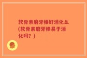 软骨素磨牙棒好消化么(软骨素磨牙棒易于消化吗？)