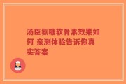 汤臣氨糖软骨素效果如何 亲测体验告诉你真实答案