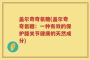 盖尔奇奇氨糖(盖尔奇奇氨糖：一种有效的保护膝关节健康的天然成分)