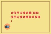 犬关节过度弯曲(狗狗关节过度弯曲需早发现)