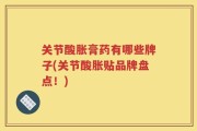 关节酸胀膏药有哪些牌子(关节酸胀贴品牌盘点！)