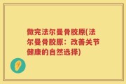 做完法尔曼骨胶原(法尔曼骨胶原：改善关节健康的自然选择)