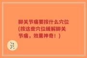 脚关节痛要按什么穴位(按这些穴位缓解脚关节痛，效果神奇！)